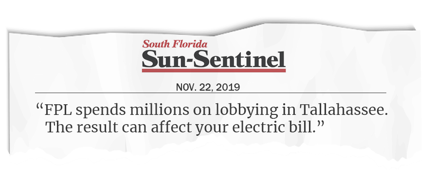 “FPL spends millions on lobbying in Tallahassee. The result can affect your electric bill.” South Florida Sun Sentinel, Nov. 22, 2019